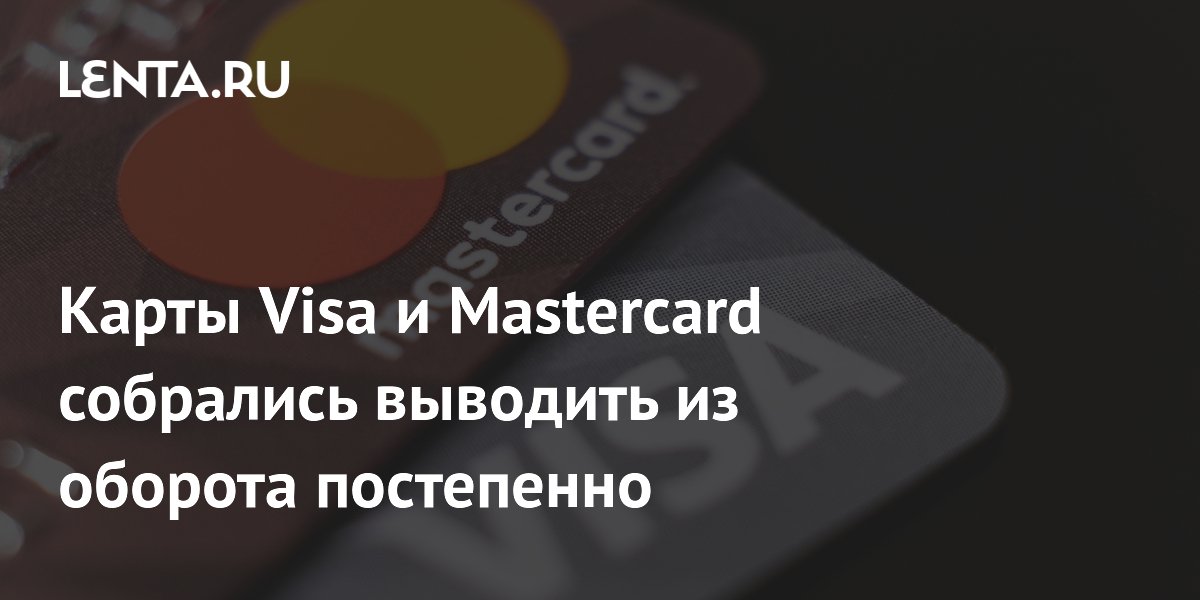 Карты Visa и Mastercard в России начнут поэтапно выводить из оборота к 2028 году Карты Visa и Mastercard в России начнут поэтапно выводить из оборота к 2028 году