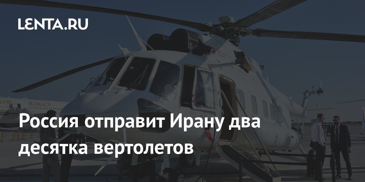 Россия поставит Ирану 21 гражданский вертолет Ми-171 для гуманитарных миссий