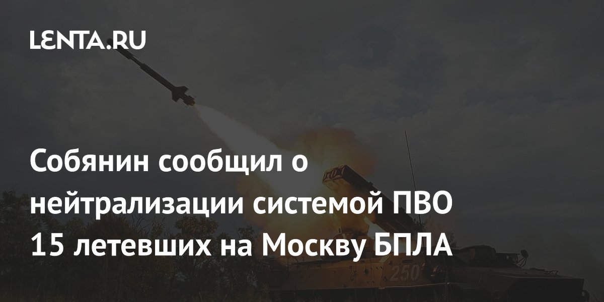 Мэр Москвы сообщил о нейтрализации 15 беспилотников, летевших на столицу