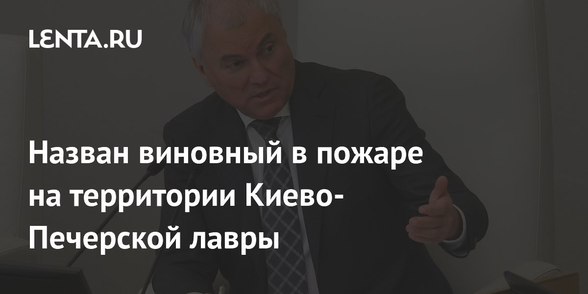 Спикер Госдумы Володин обвинил Зеленского в поджоге Киево-Печерской лавры