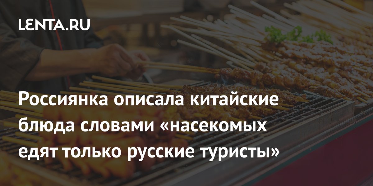 Россиянка развеяла миф о насекомых в китайской кухне: их едят только туристы