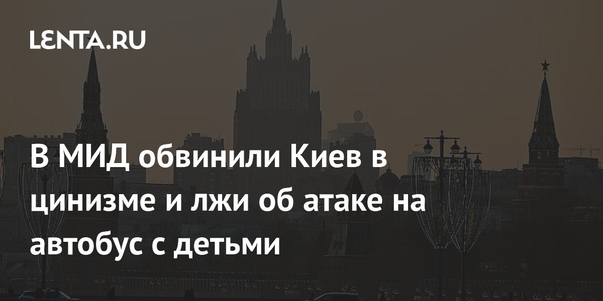МИД РФ назвал циничной ложью отрицание Киевом атаки на автобус с детьми