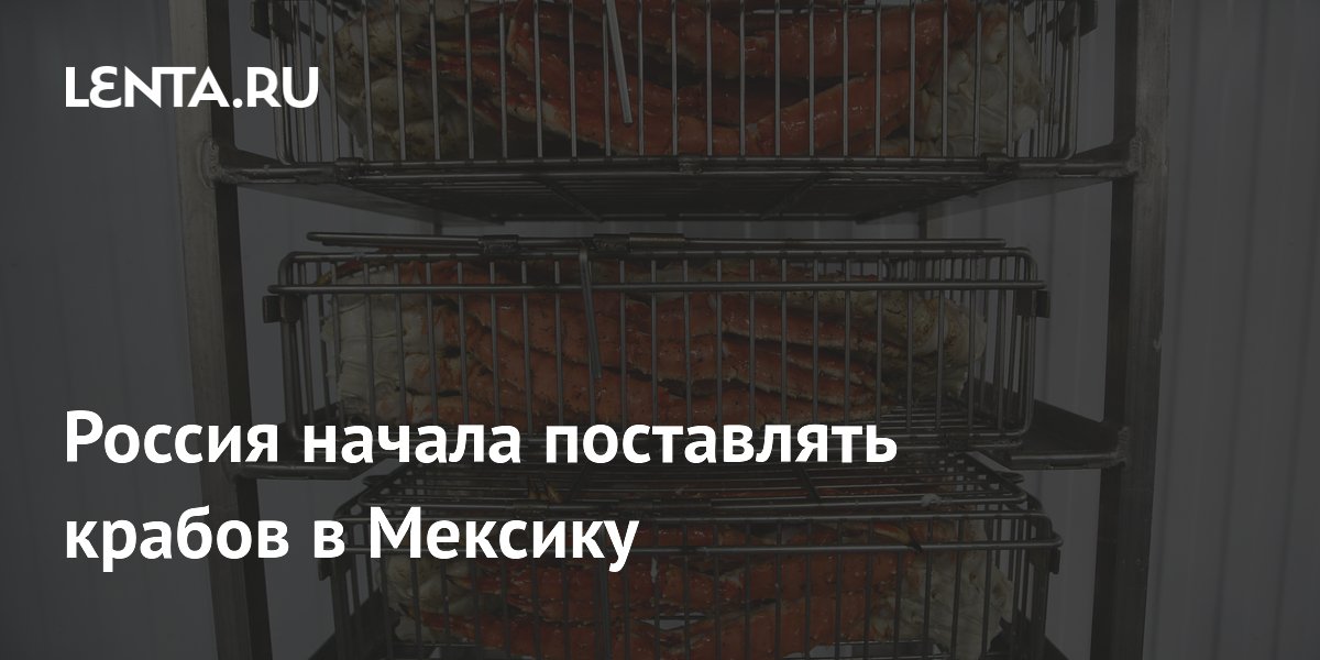 Россия впервые начала поставлять крабов в Мексику: объём и стоимость партии Россия впервые начала поставлять крабов в Мексику: объём и стоимость партии