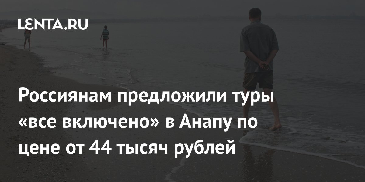 Туры «все включено» в Анапу: цены от 44 тысяч рублей на двоих