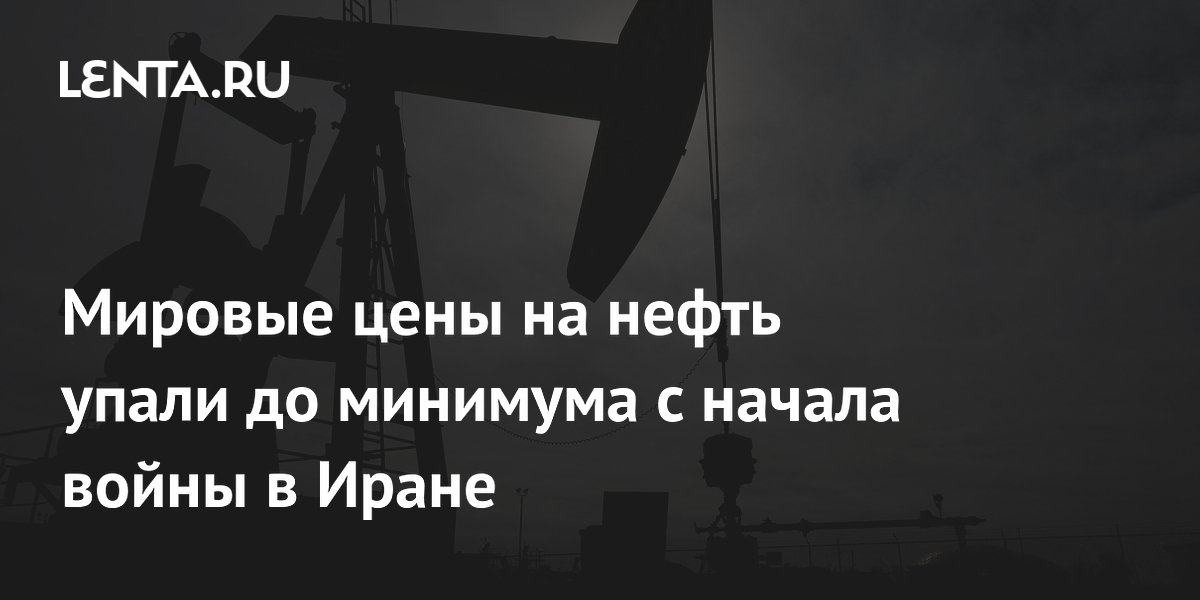 Мировые цены на нефть упали до минимума с начала войны в Иране Мировые цены на нефть упали до минимума с начала войны в Иране