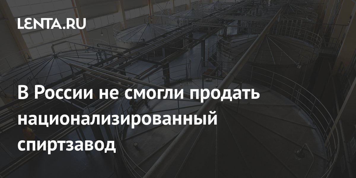 Национализированный спиртзавод в Тамбовской области не продали на торгах Национализированный спиртзавод в Тамбовской области не продали на торгах