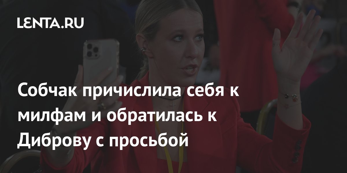 Ксения Собчак назвала себя милфой и попросила Диброва не списывать зрелых женщин со счетов
