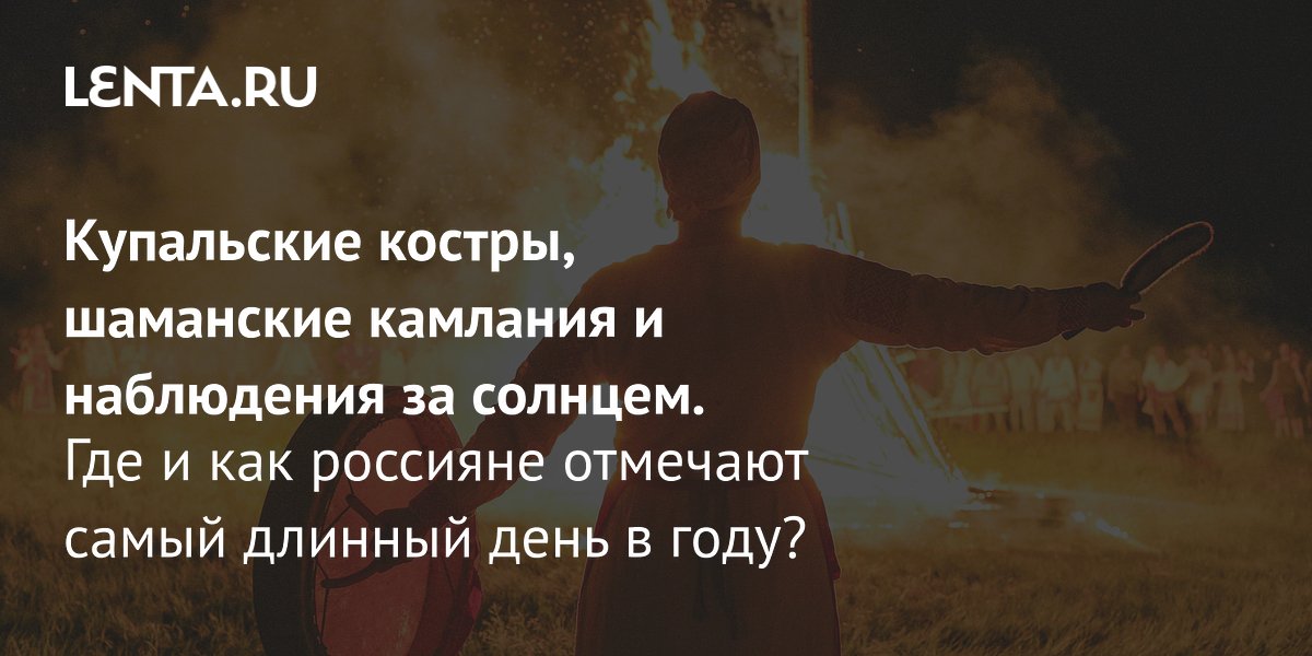 Летнее солнцестояние 2026: где в России увидеть купальские костры и снять самый длинный день