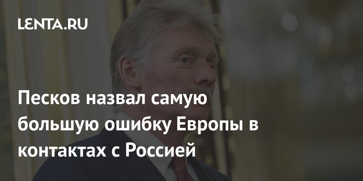 Песков назвал главное заблуждение Европы в диалоге с Россией