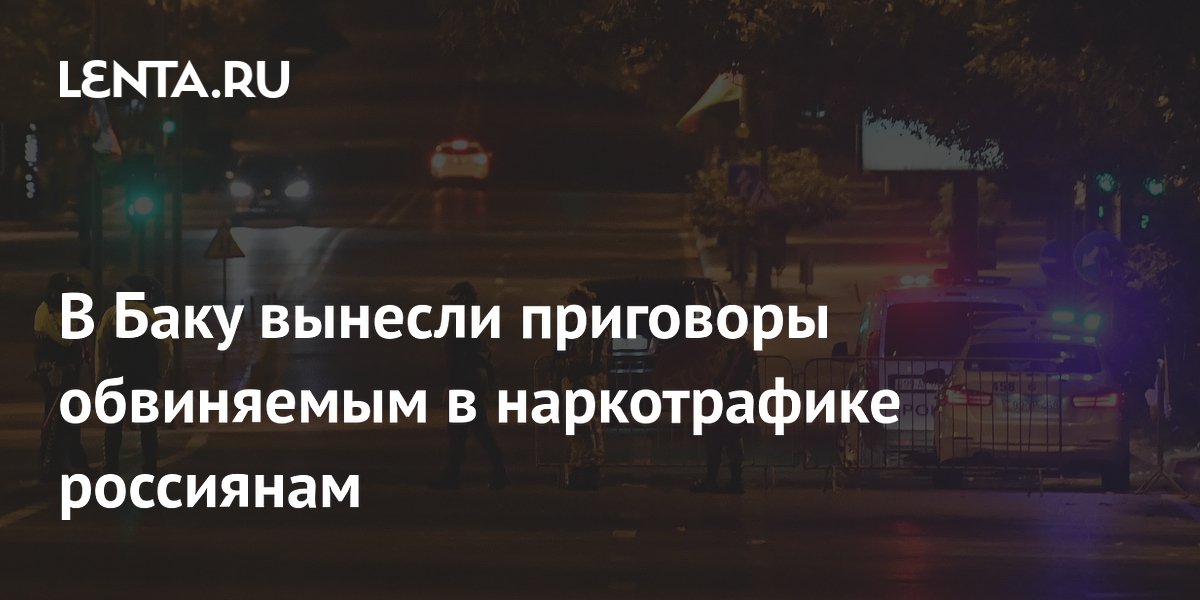 В Баку осуждены восемь россиян за транзит наркотиков из Ирана