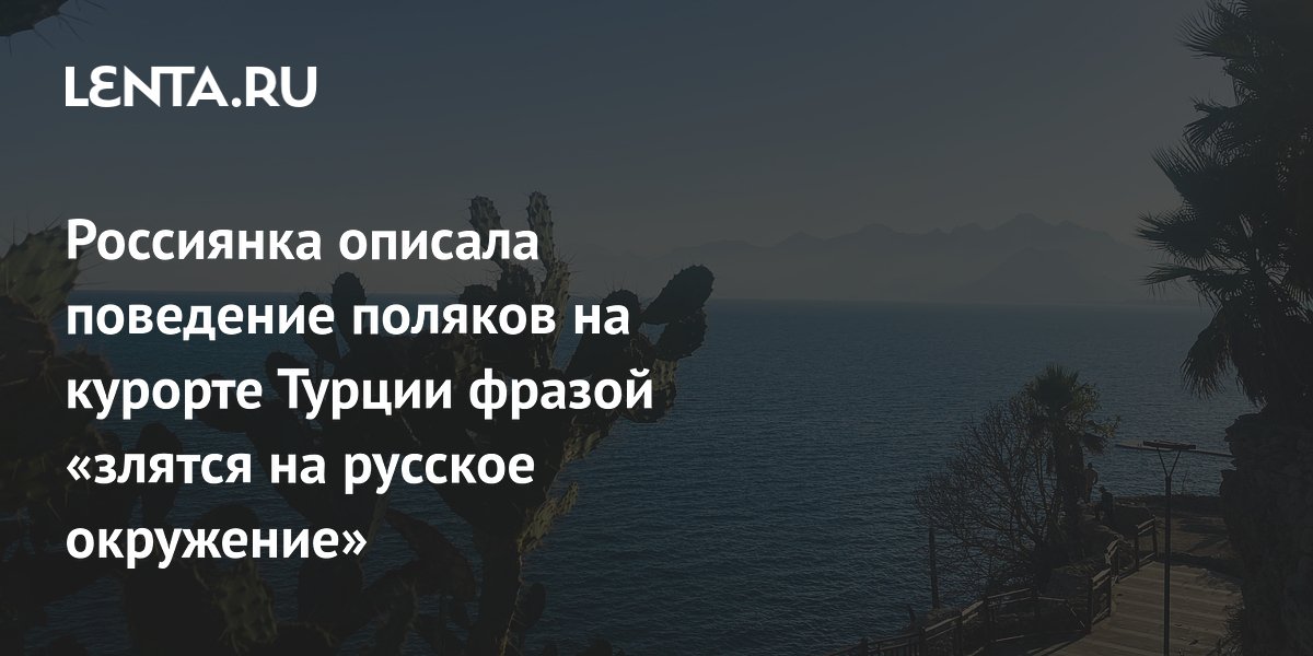 Россиянка объяснила, почему поляки на курорте Турции недовольны русским окружением