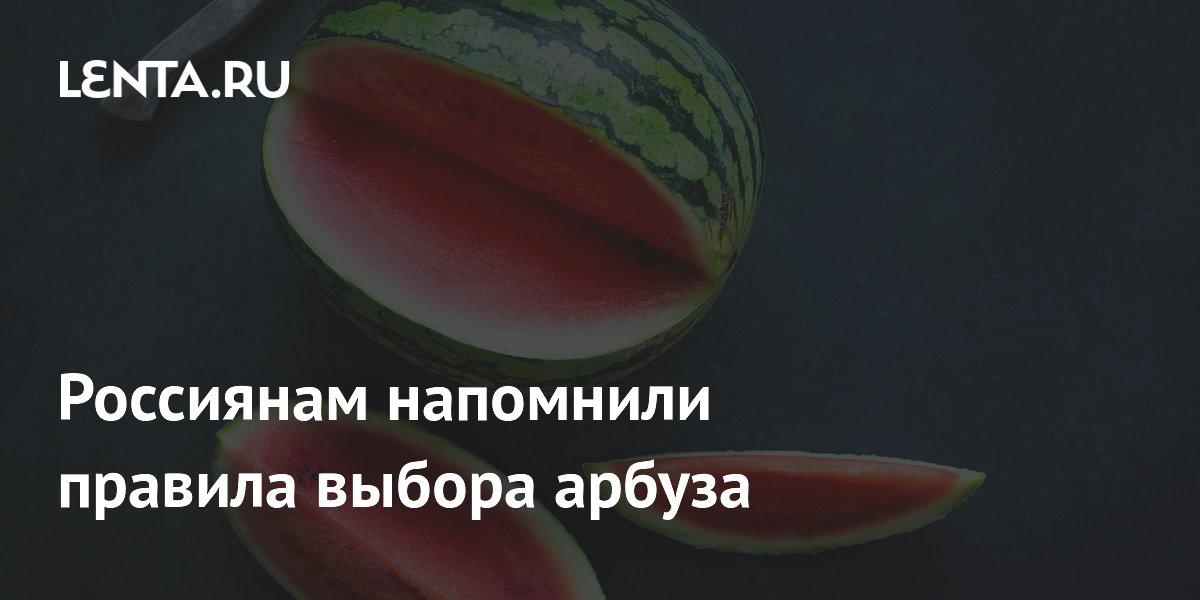Как выбрать арбуз: советы Роскачества по признакам спелости и безопасности