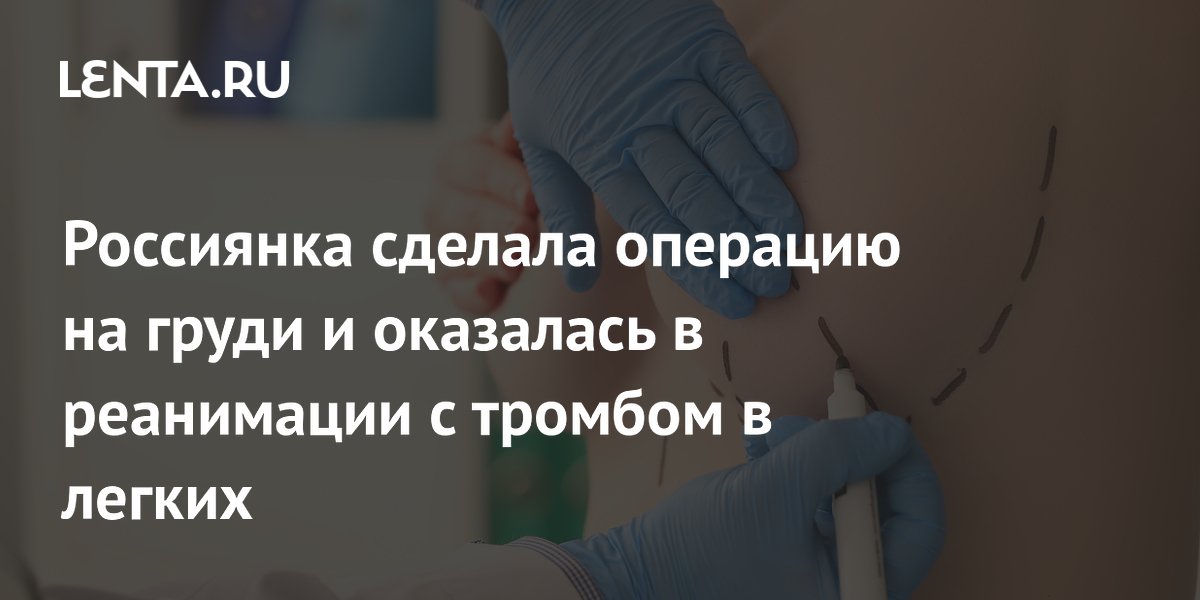 Россиянка попала в реанимацию после подтяжки груди: тромб и некроз легких