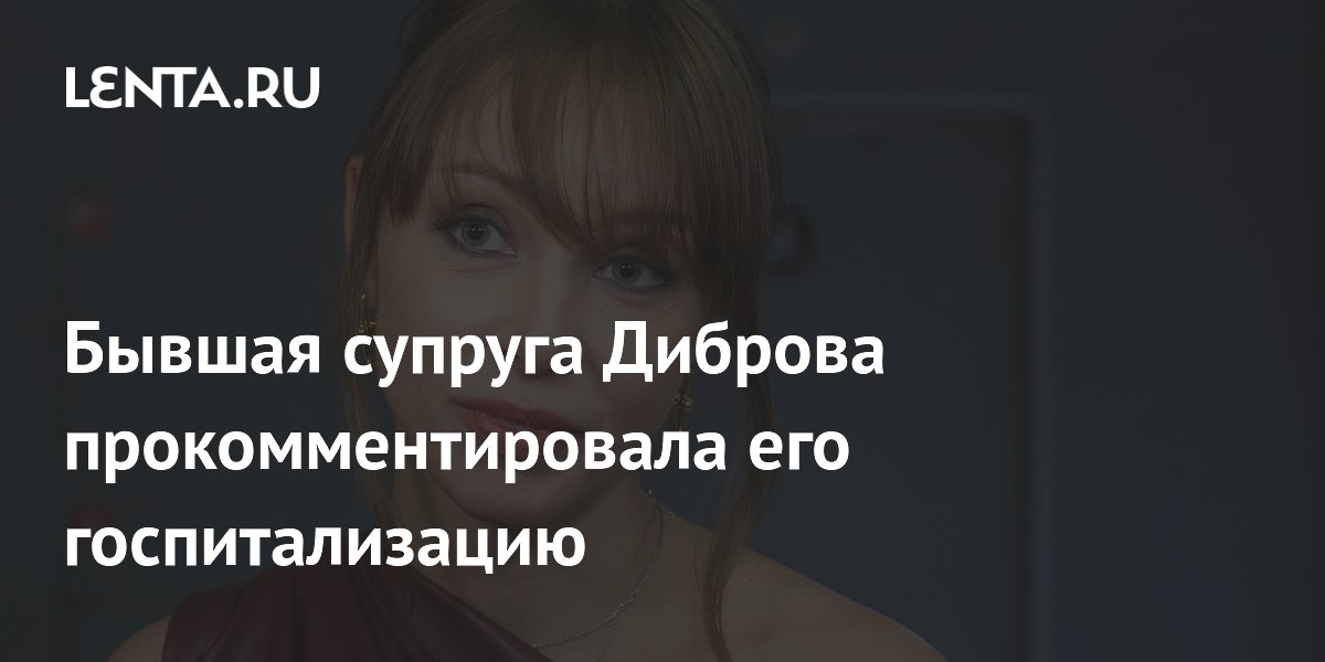 Экс-супруга Диброва подтвердила его госпитализацию после падения