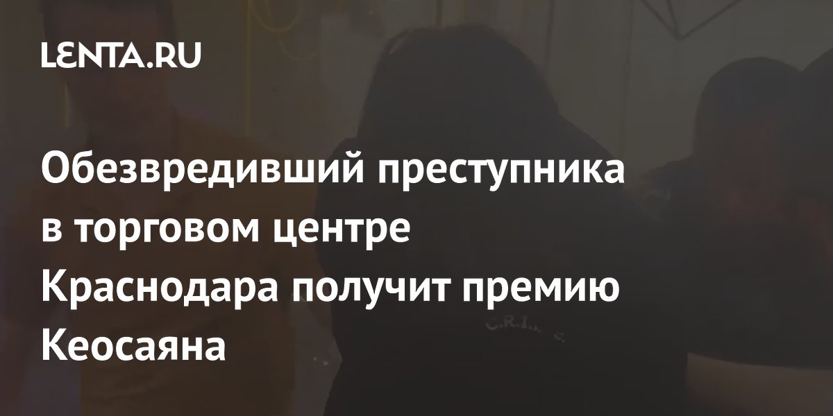Участник СВО из Краснодара получит премию Кеосаяна за задержание нападавшего в ТЦ