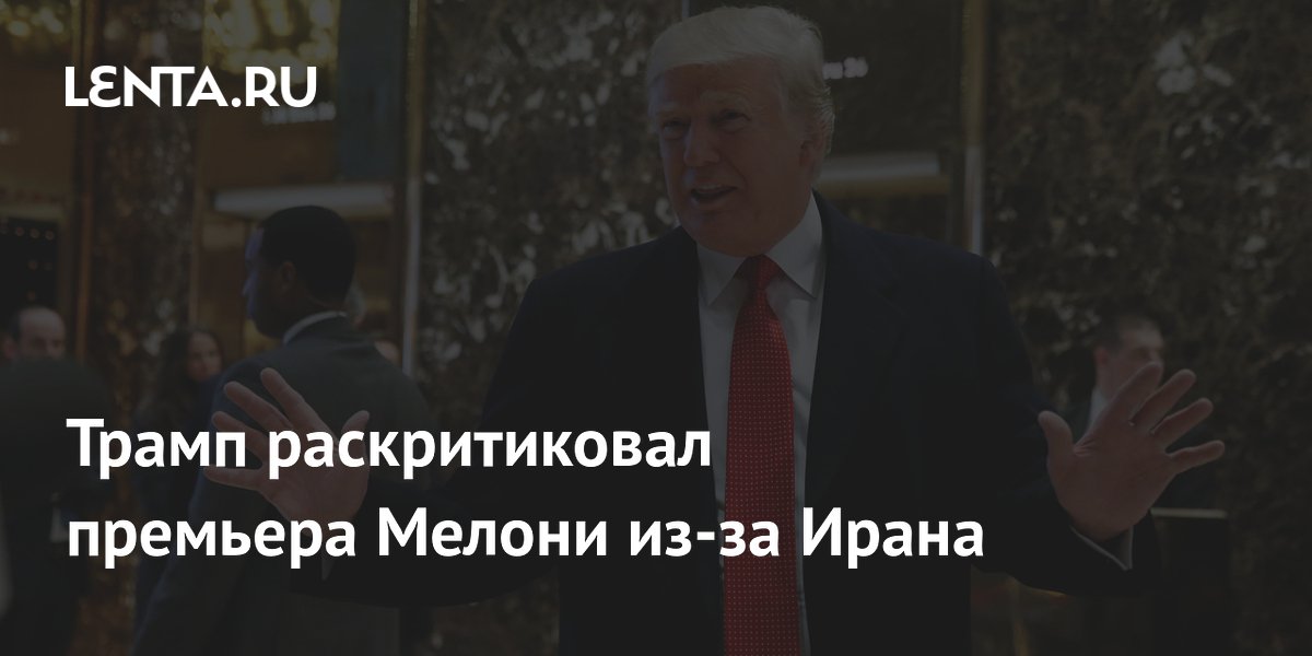 Трамп раскритиковал Мелони за отказ поддержать США в конфликте с Ираном