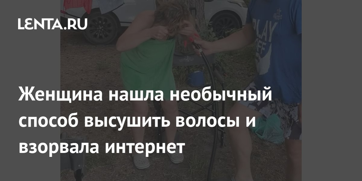 Женщина высушила волосы насосом для матрасов на природе: видео набрало 73 млн просмотров