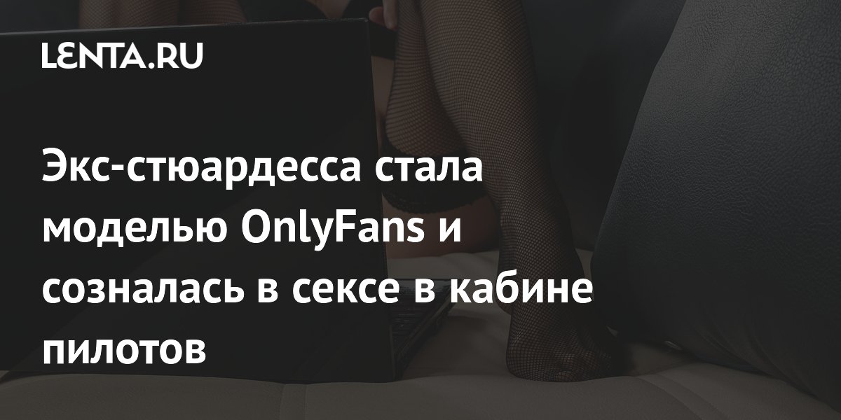 Бывшая стюардесса призналась в сексе с пилотом в кабине самолета Бывшая стюардесса призналась в сексе с пилотом в кабине самолета