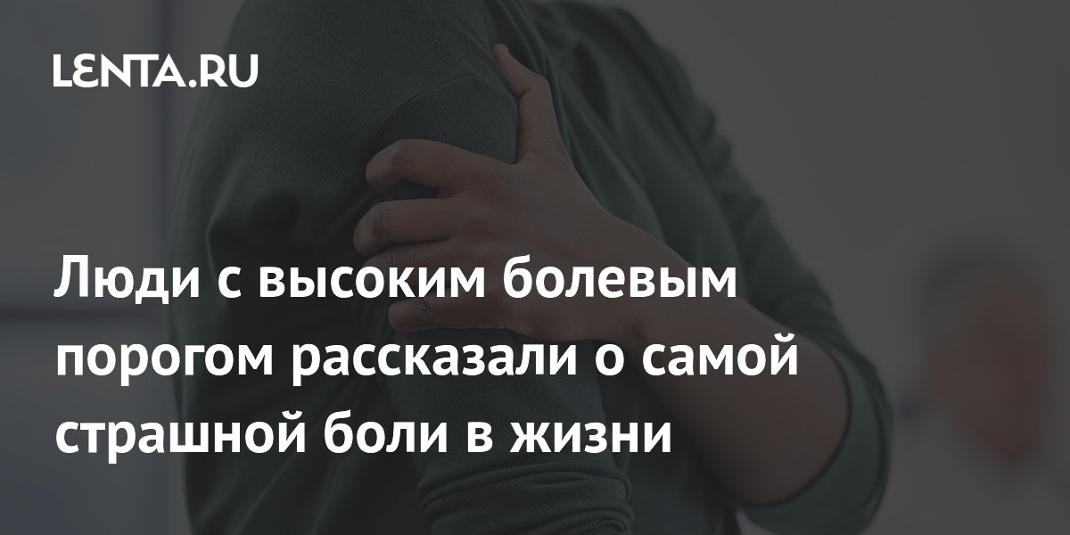 Самая страшная боль в жизни: что говорят люди с высоким болевым порогом