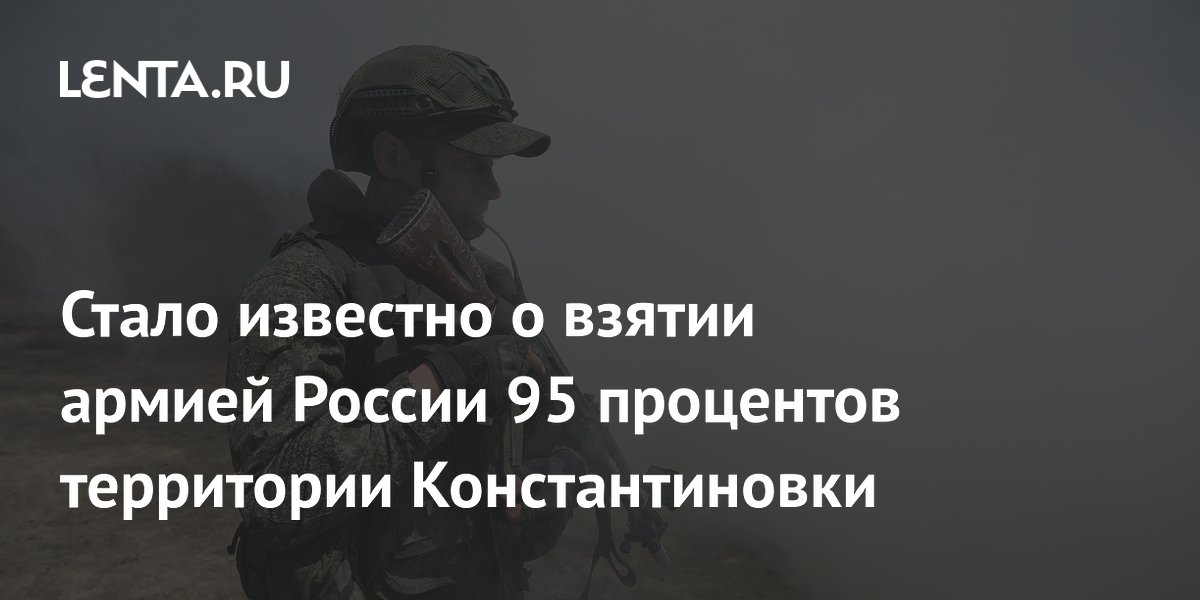 Российские войска взяли под контроль около 95% территории Константиновки в ДНР Российские войска взяли под контроль около 95% территории Константиновки в ДНР