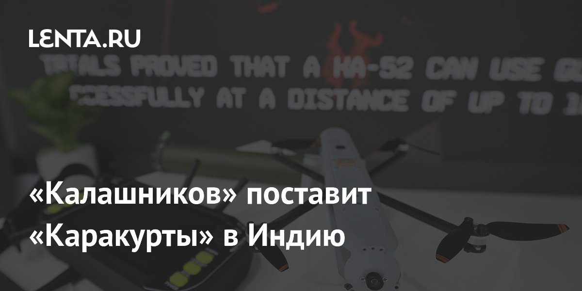 Российские дроны «Каракурт» отправятся в Индию: «Калашников» заключил контракт