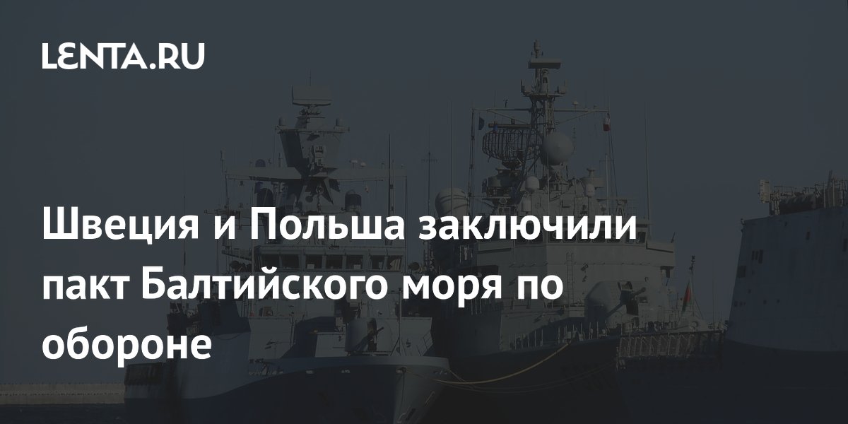 Швеция и Польша заключили оборонный пакт Балтийского моря Швеция и Польша заключили оборонный пакт Балтийского моря