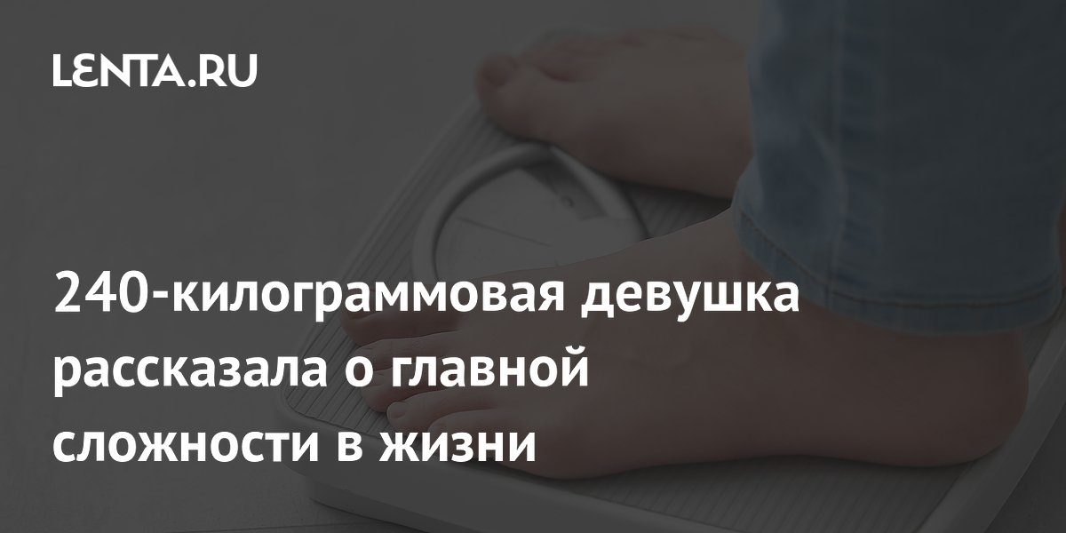 Девушка весом 237 кг рассказала о главной проблеме из-за ожирения Девушка весом 237 кг рассказала о главной проблеме из-за ожирения