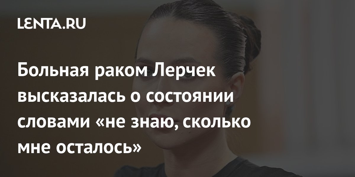 Блогерша Лерчек призналась, что не знает, сколько ей осталось жить из-за рака Блогерша Лерчек призналась, что не знает, сколько ей осталось жить из-за рака