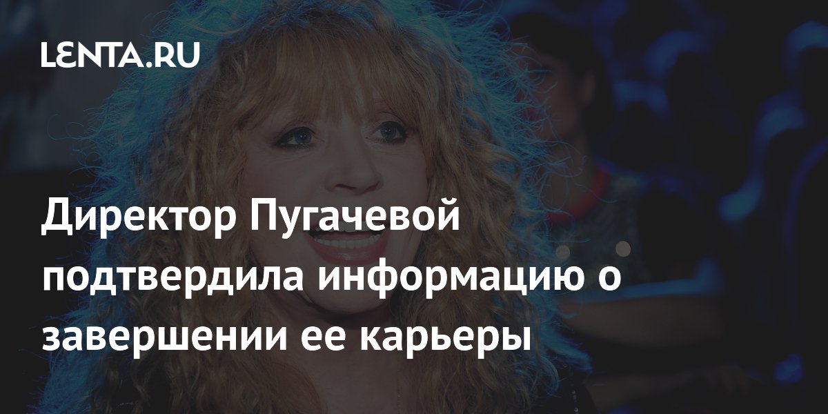 Директор Пугачевой подтвердила: певица завершила карьеру 12 лет назад Директор Пугачевой подтвердила: певица завершила карьеру 12 лет назад