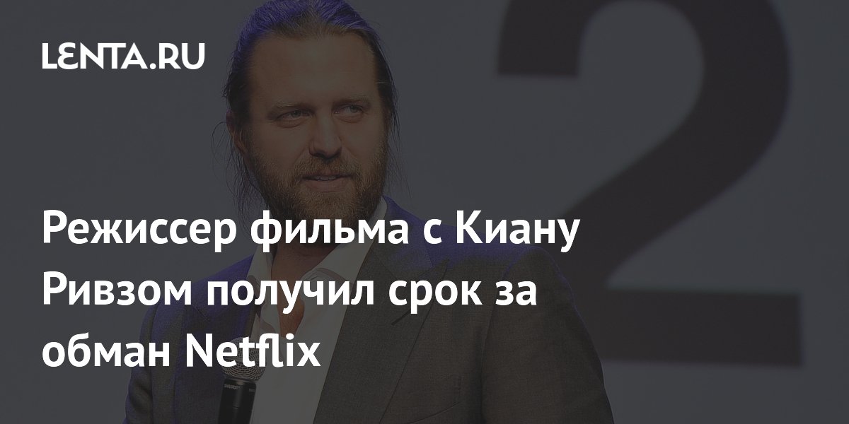 Режиссер «47 ронинов» с Киану Ривзом получил 2,5 года за обман Netflix на $11 млн Режиссер «47 ронинов» с Киану Ривзом получил 2,5 года за обман Netflix на $11 млн
