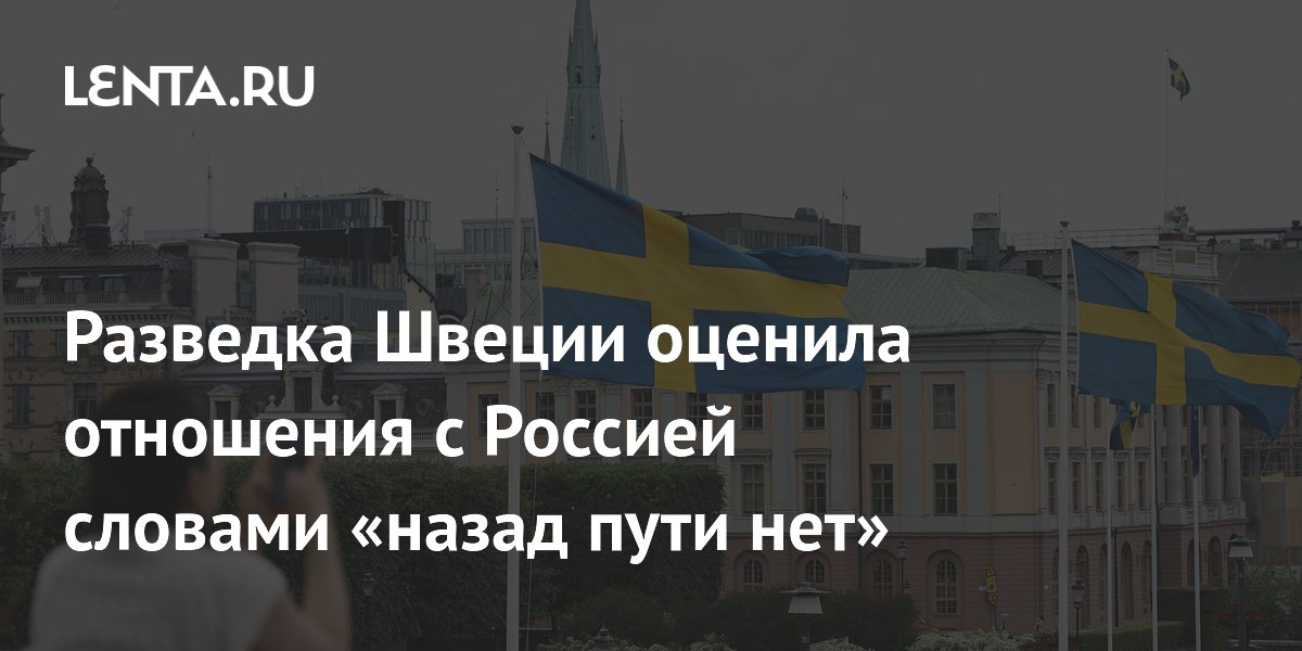 Глава разведки Швеции: в отношениях с Россией «нет пути назад»