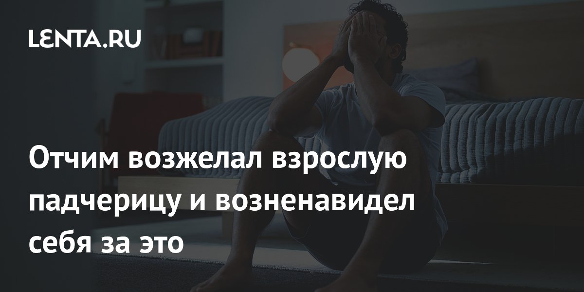 Эксперт по отношениям дала совет отчиму, который возжелал взрослую падчерицу