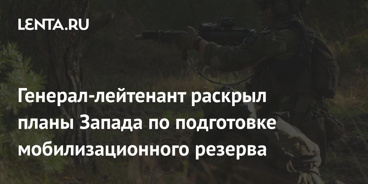 Запад готовит мобилизационный резерв для войны с Россией — генерал-лейтенант