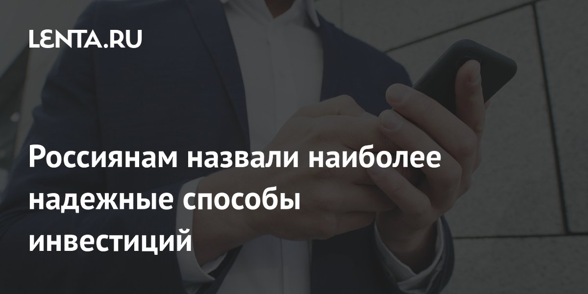 Названы самые надёжные способы инвестиций для россиян Названы самые надёжные способы инвестиций для россиян