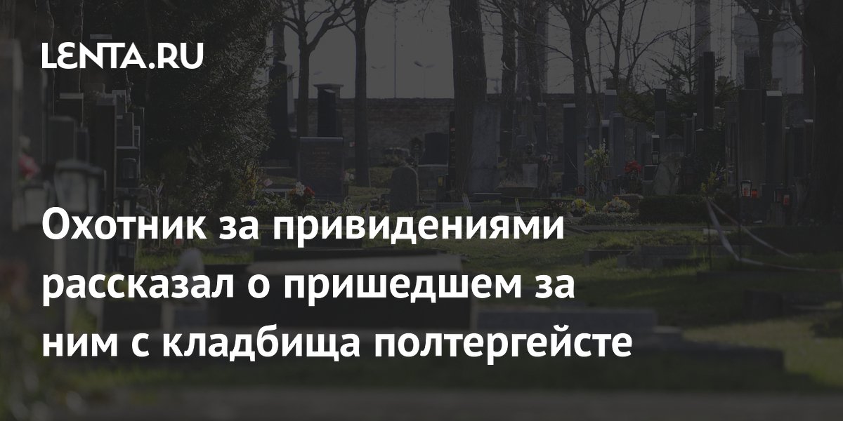 Охотники за привидениями предупредили: как не принести полтергейст с кладбища домой Охотники за привидениями предупредили: как не принести полтергейст с кладбища домой