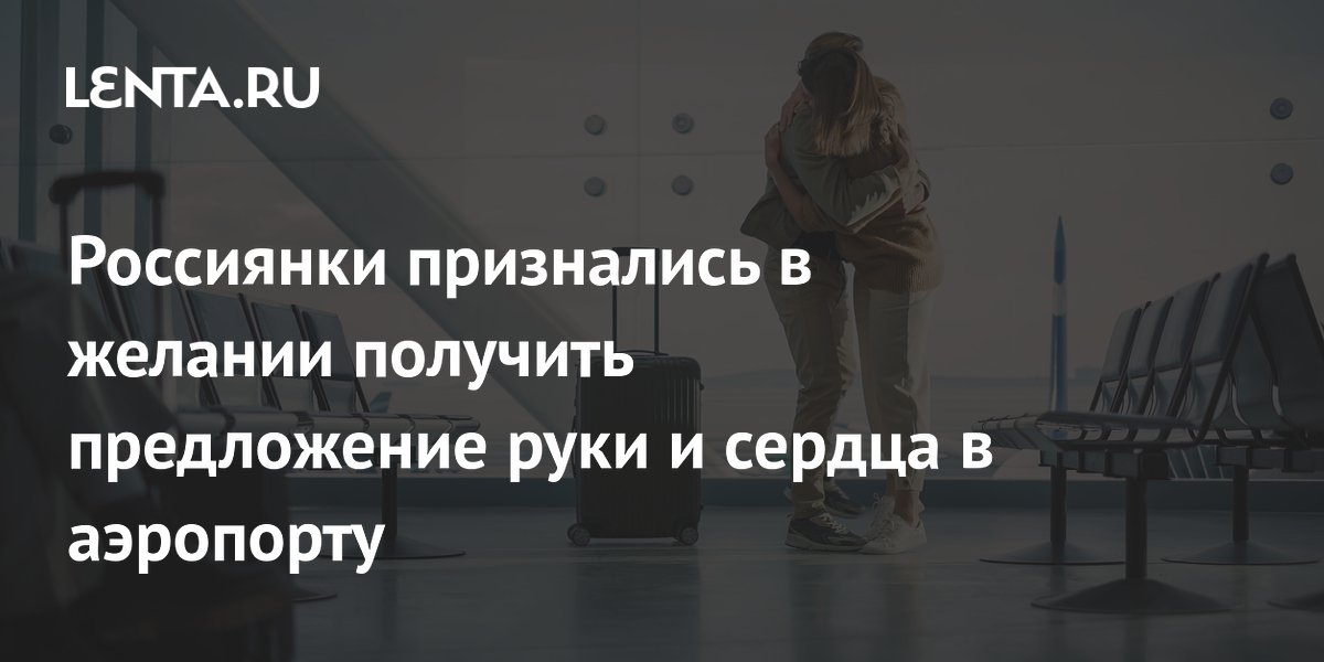 Каждый четвертый россиянин мечтает о предложении руки и сердца в аэропорту