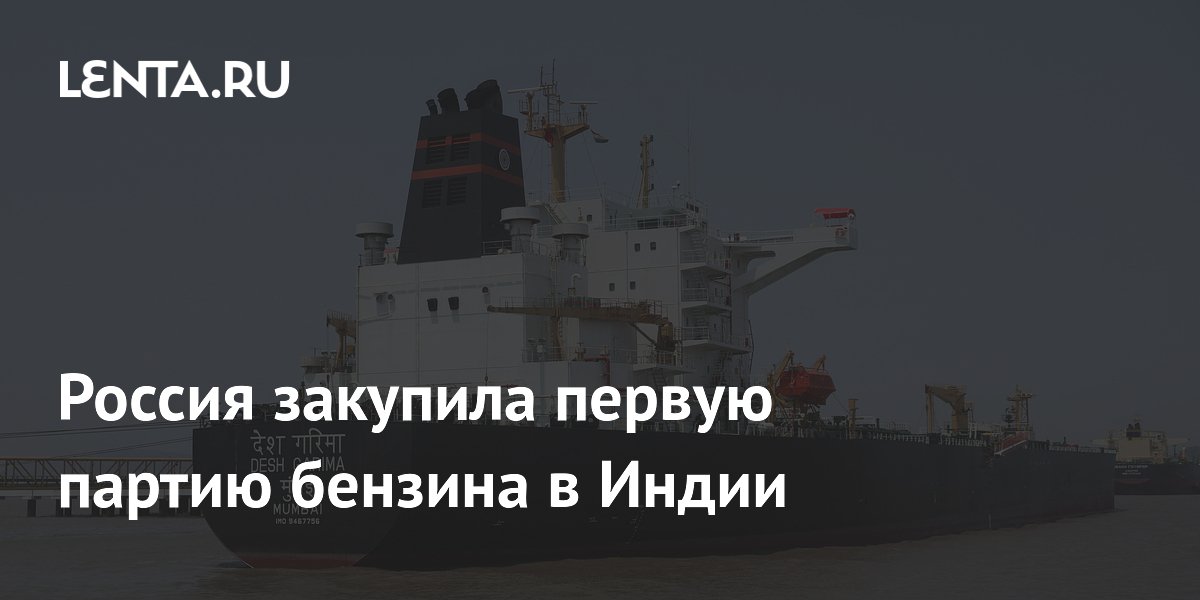 Россия импортирует первую партию бензина из Индии — 60 тыс. тонн