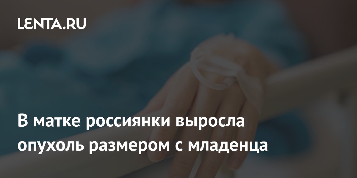 Воронежские врачи удалили опухоль размером с младенца и сохранили женщине фертильность