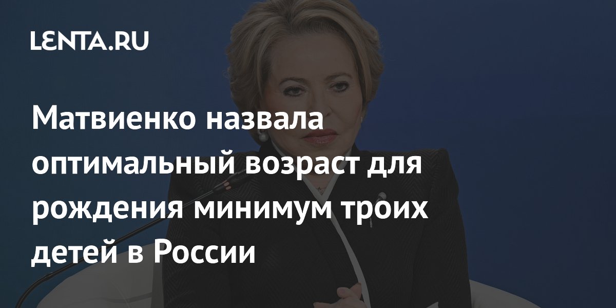 Матвиенко: оптимальный возраст для рождения троих детей — до 35 лет