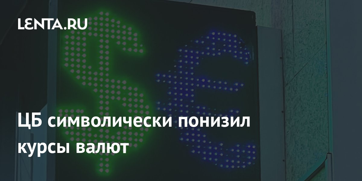 ЦБ символически понизил курсы доллара, евро и юаня ЦБ символически понизил курсы доллара, евро и юаня