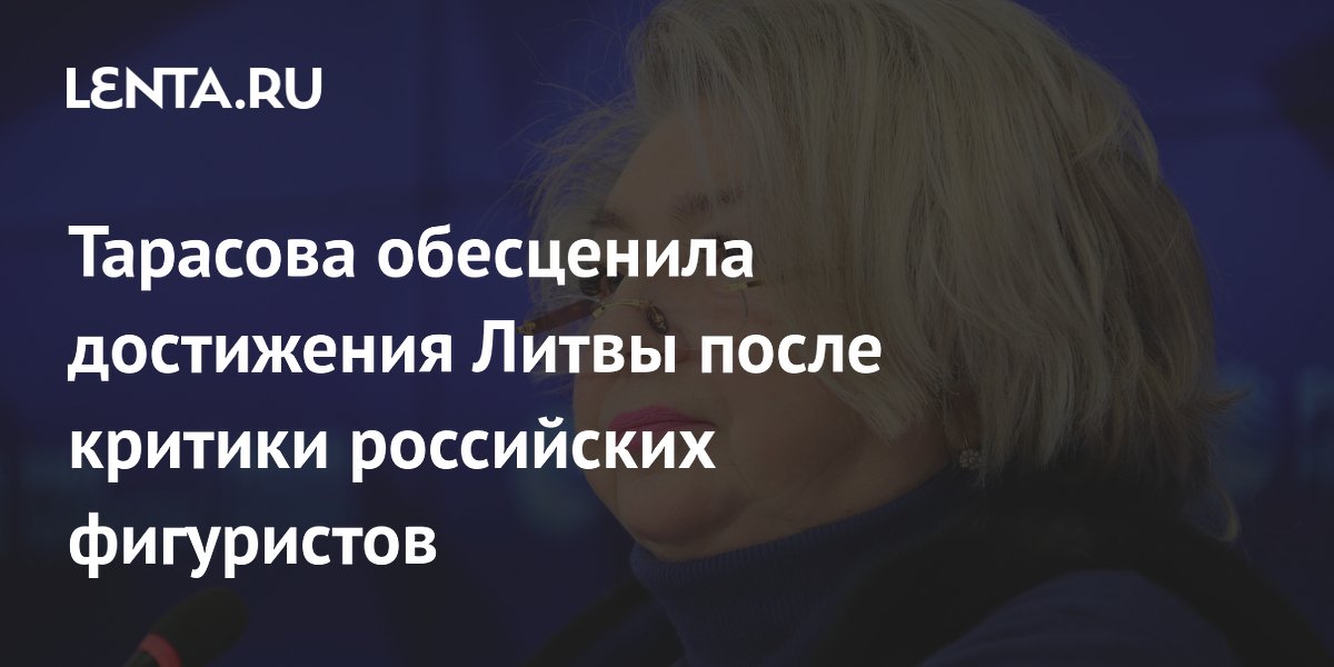 Татьяна Тарасова раскритиковала Федерацию фигурного катания Литвы