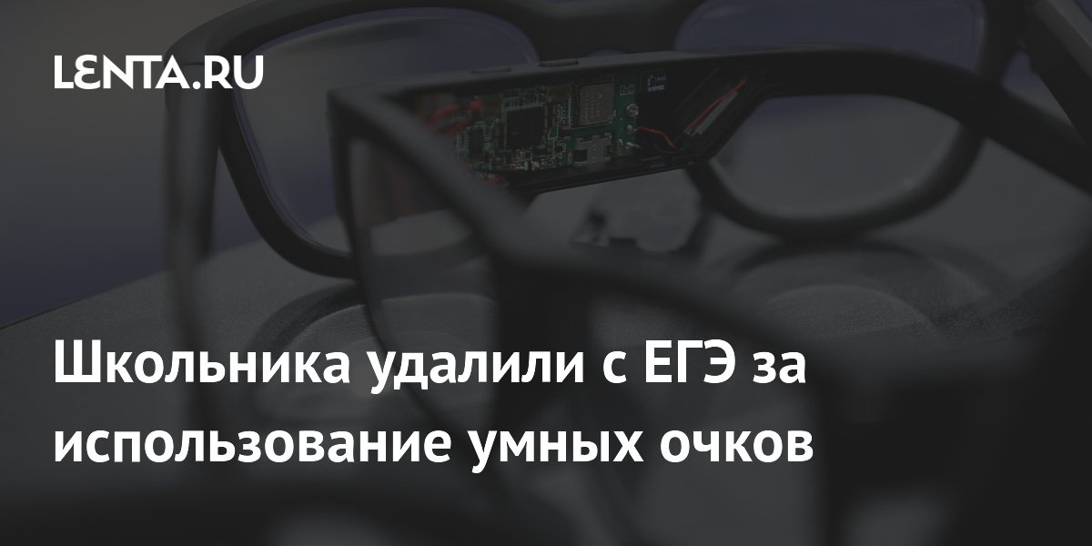 Умные очки на ЕГЭ: школьника удалили с экзамена в Иркутской области