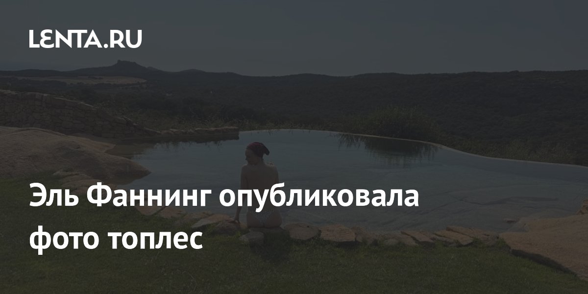 Эль Фаннинг опубликовала фото топлес из отпуска: новый откровенный снимок