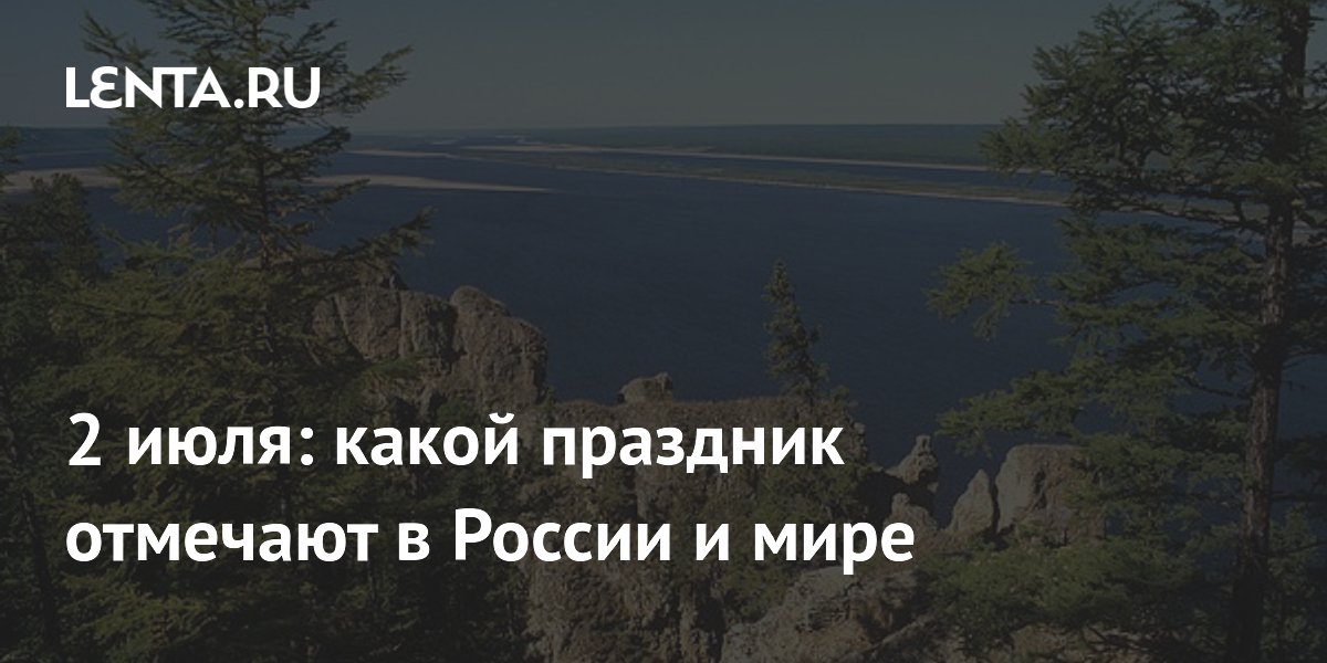 2 июля в России: День реки Лена, праздник спортивных журналистов и День НЛО