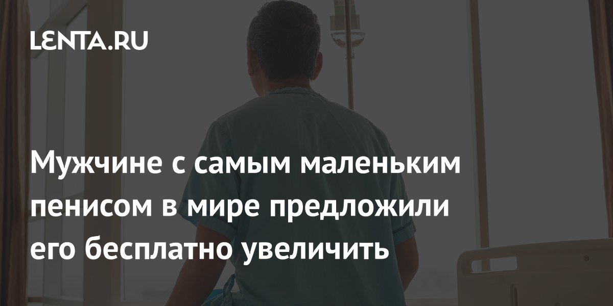 Мужчине с самым маленьким пенисом предложили бесплатное увеличение Мужчине с самым маленьким пенисом предложили бесплатное увеличение