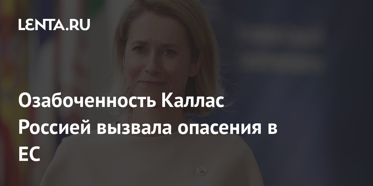 Дипломаты ЕС обеспокоены чрезмерным вниманием Каллас к России