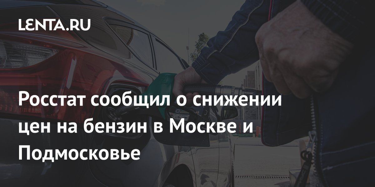 Цены на бензин в Москве и Подмосковье снизились: данные Росстата