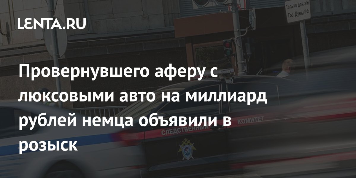Гражданина Германии объявили в розыск за аферу с люксовыми авто на миллиард рублей