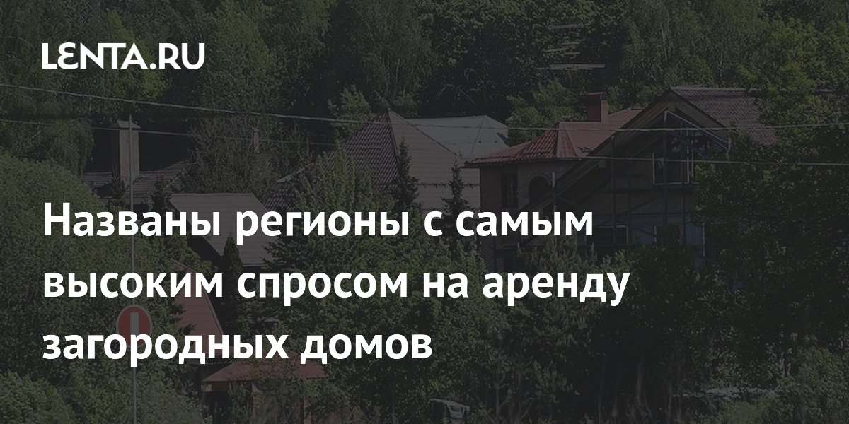 Московская и Ленинградская области — лидеры по спросу на аренду загородных домов