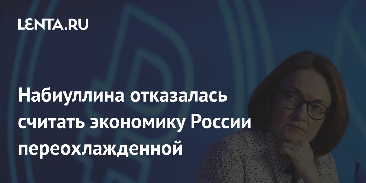 Набиуллина: в экономике России нет переохлаждения, есть структурные проблемы